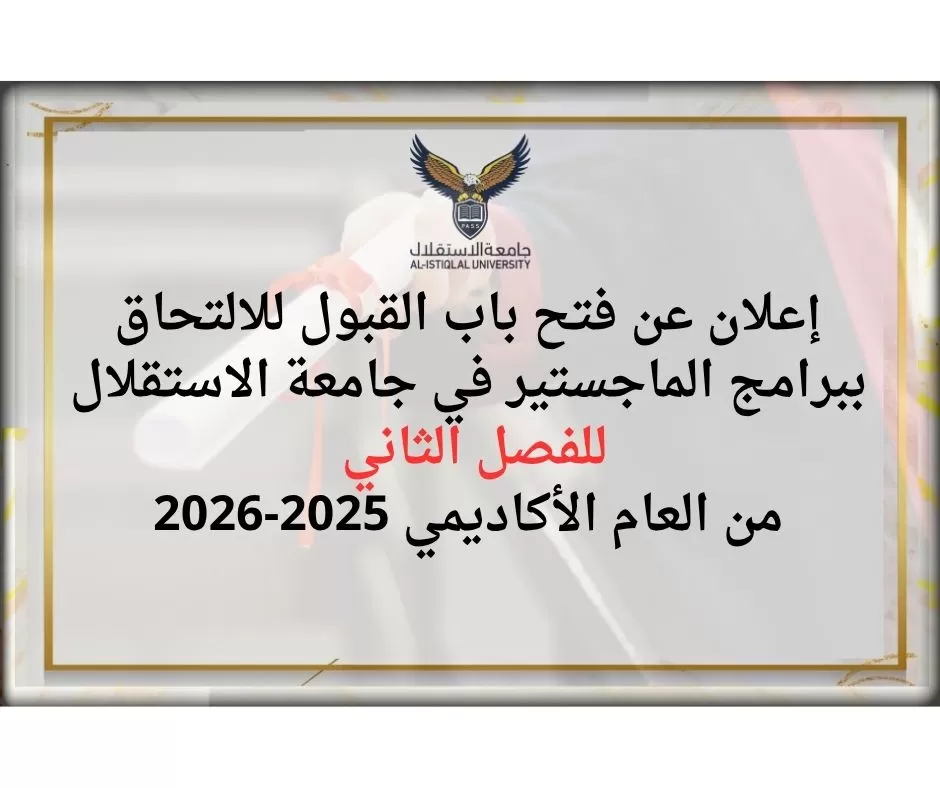 إعلان عن فتح باب القبول للالتحاق ببرامج الماجستير في جامعة الاستقلال للفصل الثاني من العام الأكاديمي 2025-2026