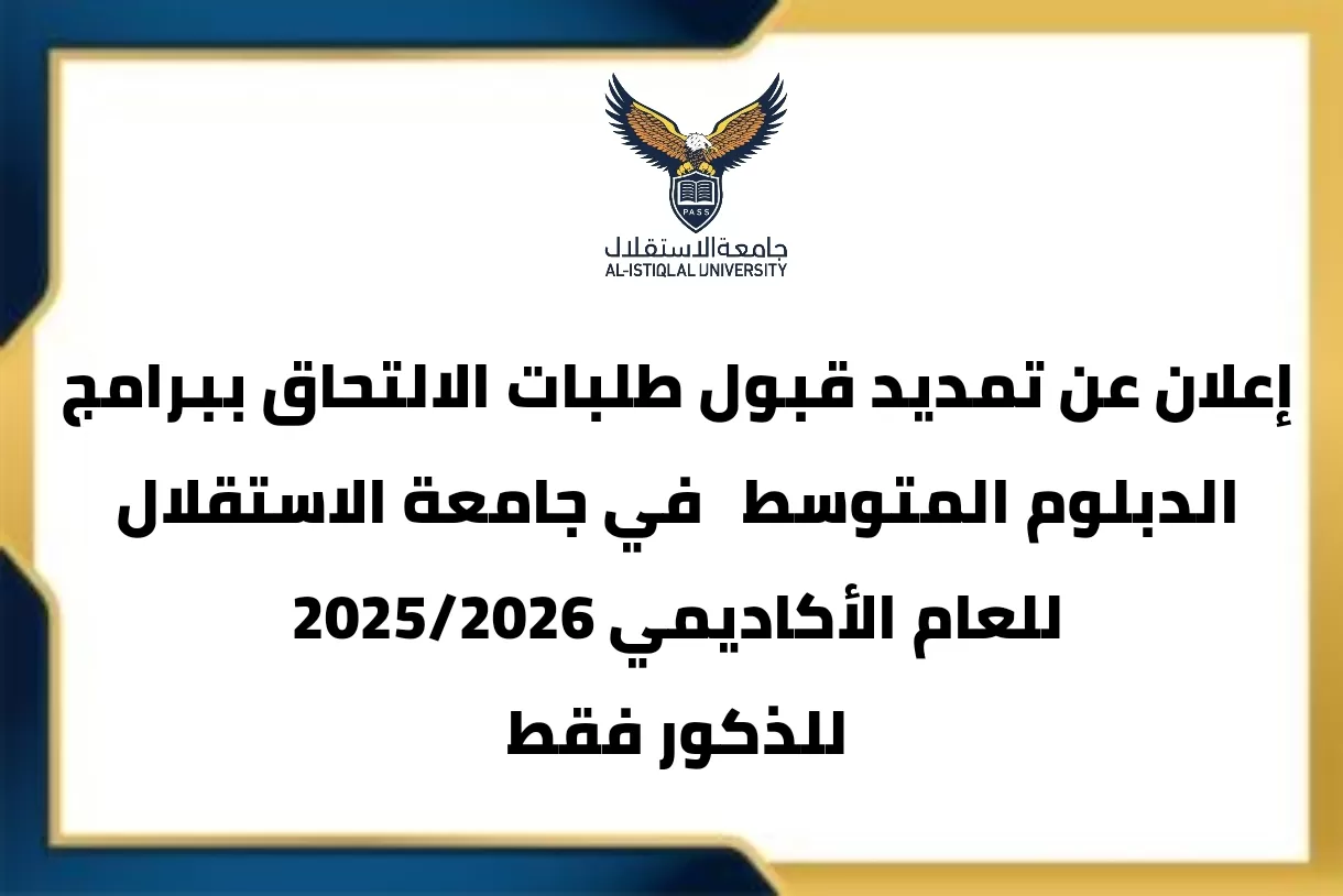 إعلان عن تمديد قبول طلبات الالتحاق ببرامج الدبلوم المتوسط و للذكور فقط في جامعة الاستقلال للعام الأكاديمي 2025/2026