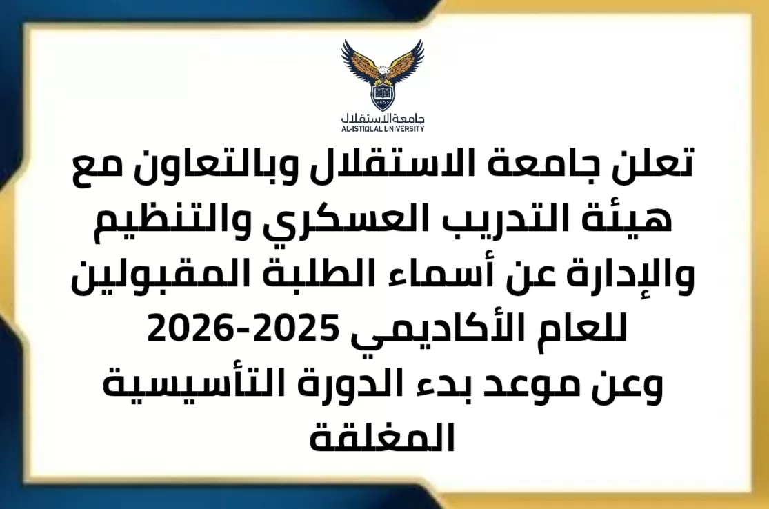 تعلن جامعة الاستقلال وبالتعاون مع هيئة التدريب العسكري والتنظيم والادارة عن اسماء الطلبة المقبولين للعام الأكاديمي 2025-2026، وعن موعد بدء الدورة التأسيسية المغلقة